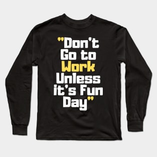 Don't Go to Work Unless it's Fun Day Long Sleeve T-Shirt